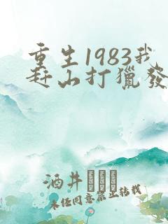 重生1983我赶山打猎发家致富免费阅读
