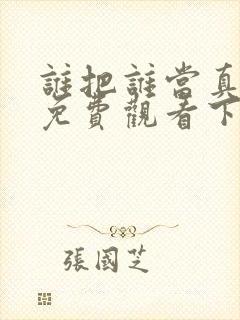 谁把谁当真漫画免费观看下拉式六漫画