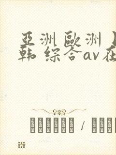 亚洲 欧洲 日韩 综合av在线