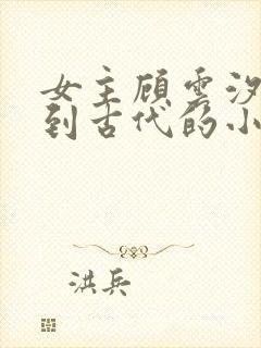 女主顾云汐穿越到古代的小说