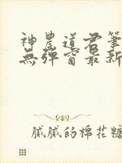 神农道君笔趣阁无弹窗最新章节免费