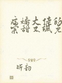 病娇大佬的小祖宗甜又飒免费阅读
