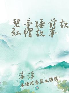 儿童睡前故事小红帽故事