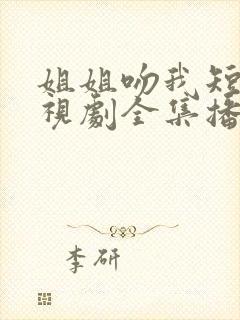 姐姐吻我短剧电视剧全集播放免费观看