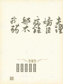 我那病娇夫君柔弱不能自理小说阅读全文
