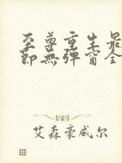 至尊重生最新章节无弹窗全文免费阅读