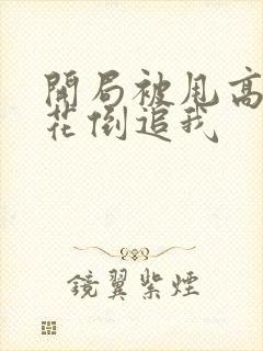 开局被甩高冷校花倒追我