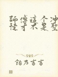师傅这个冲师逆徒才不是圣子漫画免费
