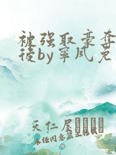 被强取豪夺多年后by宁夙免费阅读