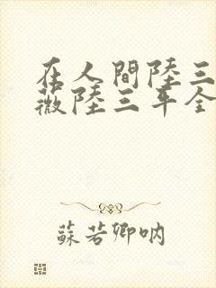 在人间陆三平采薇陆三平全文阅读