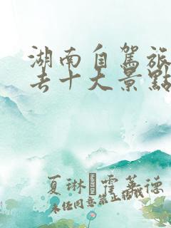 湖南自驾旅游必去十大景点推荐