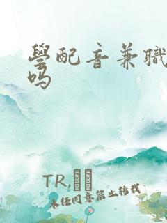 学配音兼职赚钱吗