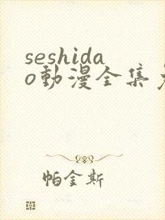 seshidao动漫全集免费观看