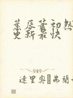 叶辰萧初然哪里更新最快