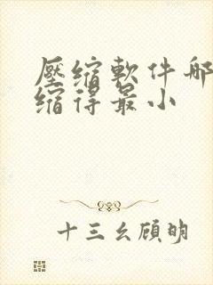 压缩软件哪个压缩得最小