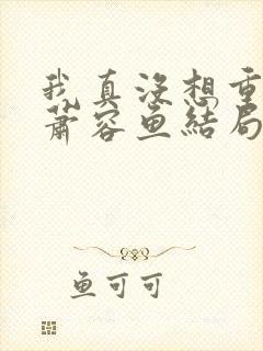 我真没想重生啊萧容鱼结局