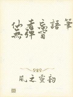 仙者忘语笔趣阁无弹窗
