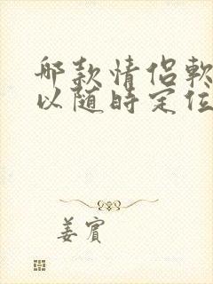 哪款情侣软件可以随时定位对方