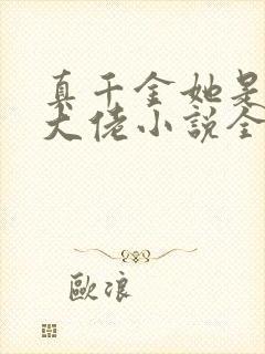 真千金她是全能大佬小说全文免费阅读无弹窗