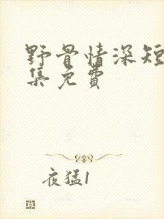野骨情深短剧全集免费