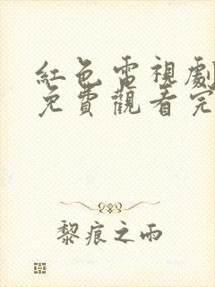 红色电视剧全集免费观看完整版高清