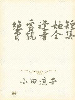 绝处逢她短剧免费观看全集