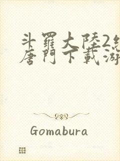 斗罗大陆2绝世唐门下载游戏