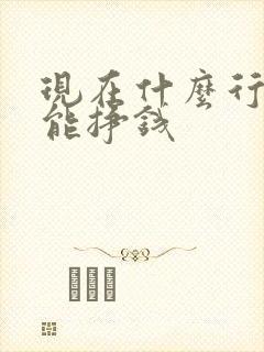 现在什么行业最能挣钱