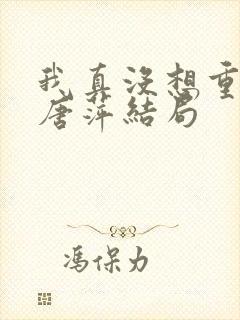我真没想重生啊唐萍结局