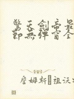 惊天剑帝最新章节无弹窗全文免费阅读