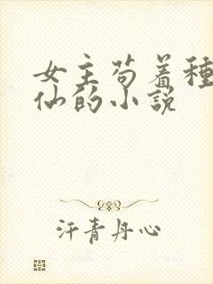 女主苟着种田修仙的小说