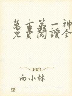 万古第一神全文免费阅读全文