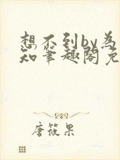 想不到by为不知笔趣阁免费阅读