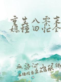 重生八零末世辣媳种田忙全文免费