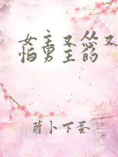女主又怂又狗腿怕男主的