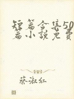 短篇合集500篇小说免费阅读