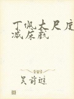 丁佩大尺度无删减床戏