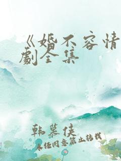 《婚不容情》短剧全集