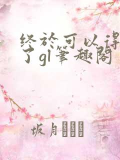 终于可以得到你了gl笔趣阁