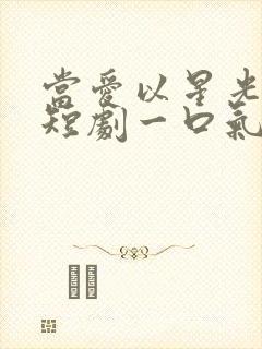 当爱以星光为牢短剧一口气看完