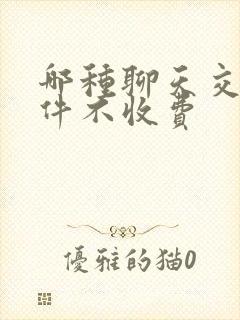哪种聊天交友软件不收费