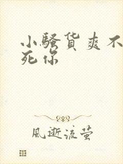 小骚货爽不爽干死你