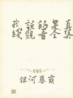 我说的是真的在线观看全集免费播放