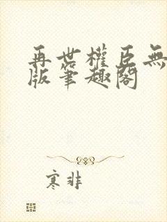 再世权臣无删减版笔趣阁