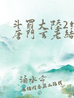 斗罗大陆2绝世唐门玄老结局