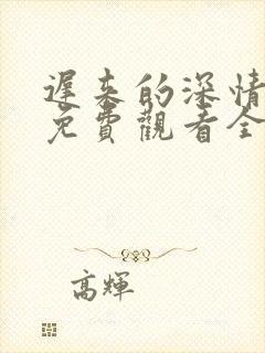 迟来的深情短剧免费观看全集高清