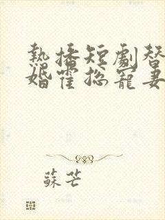 热播短剧替嫁甜婚霍总宠妻花样多