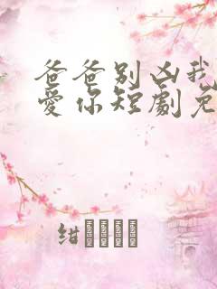 爸爸别凶我我也爱你短剧免费观看
