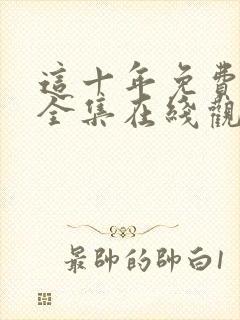 这十年免费观看全集在线观看