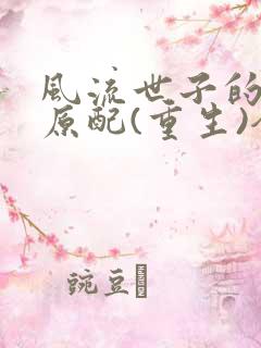 风流世子的炮灰原配(重生)全文免费阅读